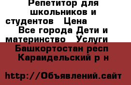 Репетитор для школьников и студентов › Цена ­ 1 000 - Все города Дети и материнство » Услуги   . Башкортостан респ.,Караидельский р-н